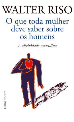 O que toda mulher deve saber sobre os homens - Walter Riso