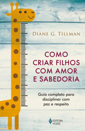Como Criar Filhos Com Amor E Sabedoria: Guia Completo Para Disciplinar Com Paz E Respeito, De Tillman, Diane G.. Editora