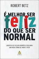 É Melhor Ser Feliz Do Que Ser Normal - Robert Betz [2014]