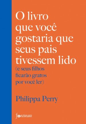 O livro que você gostaria que seus pais tivessem lido: (e seus filhos ficarão gratos por você ler) - Philippa Perry