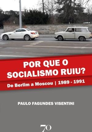 Por que o Socialismo Ruiu?: de Berlim a Moscou | 1989-1991 - Paulo Fagundes Visentini