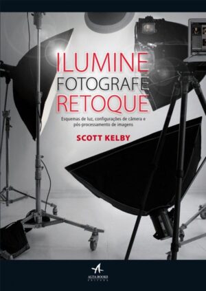 Ilumine, Fotografe, Retoque - Scott Kelby; Raphael Bonelli