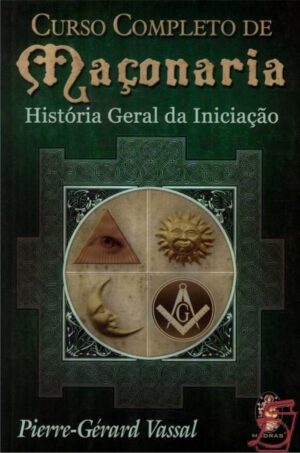 Curso Completo de Maçonaria: História Geral da Iniciação - Pierre-Gérard Vassal