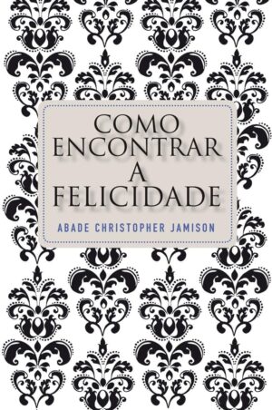 COMO ENCONTRAR A FELICIDADE - ABADE CHRISTOPHER JAMISON