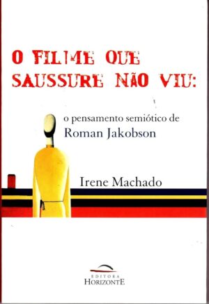 O FILME QUE SAUSSURE NÃO VIU: o pensamento semiótico de Roman Jakobson - Irene Machado
