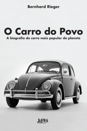 O Carro do Povo: a Biografia do Carro Mais Popular do Planeta - Bernhard Rieger