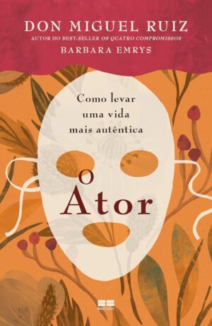 O Ator: Como levar uma vida mais autêntica - Don Miguel Ruiz, Barbara Emrys