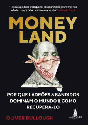 Moneyland: Por que Ladrões e Bandidos Dominam o Mundo e Como Recuperá-lo - Oliver Bullough