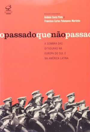 O passado que não passa - António Costa Pinto e Francisco Carlos Palomanes Martinho (Organizadores)