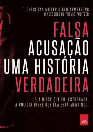 Falsa Acusação: Uma História Verdadeira - T. Christian Miller & Ken Armstrong