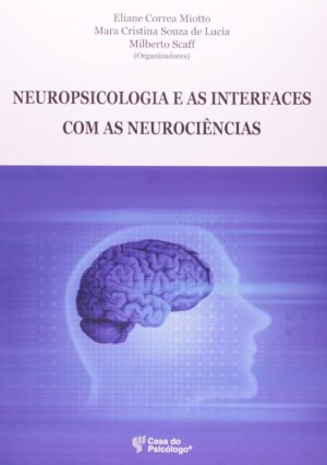 NEUROPSICOLOGIA E AS INTERFACES COM AS NEUROCIÊNCIAS - Eliane Correa Miotto, Mara Cristina Souza de Lucia, Milberto Scaff (Organizadores)