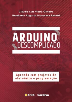 Arduino Descomplicado - Cláudio Luís Vieira Oliveira, Humberto Augusto Piovesana Zanetti