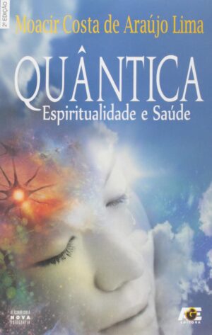 Quântica: Espiritualidade e Saúde - Moacir Costa de Araújo Lima