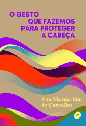 O GESTO QUE FAZEMOS PARA PROTEGER A CABEÇA - Ana Margarida de Carvalho