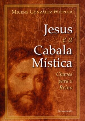 Jesus e a Cabala Mística: Chaves para o Reino - Migene González-Wippler