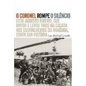 O CORONEL ROMPE O SILÊNCIO - Luís Maklouf Carvalho