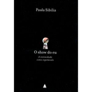 O show do eu : a intimidade como espetáculo - Paula Sibilia
