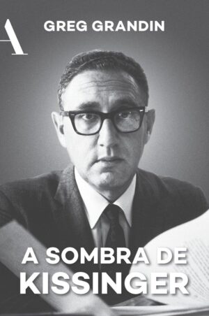 A sombra de Kissinger - Greg Grandin