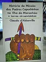 História da Missão dos Padres Capuchinhos na Ilha do Maranhão e terras circunviznhas - Claude d'Abbeville