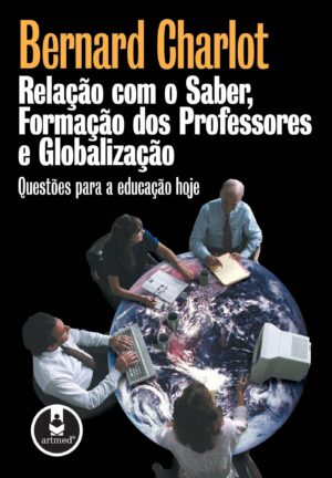 Relação com o Saber, Formação dos Professores e Globalização - Bernard Charlot
