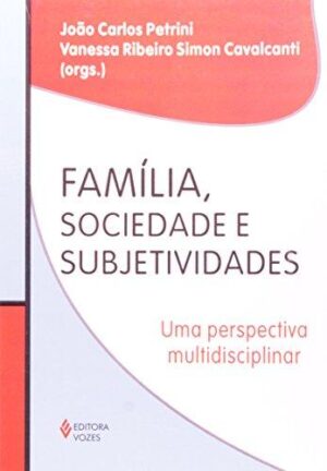 Família, sociedade e subjetividades - João Petrini; Vanessa Cavalcanti