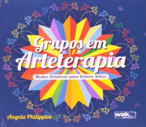Grupos em Arteterapia - Redes Criativas Para Colorir Vidas - Angela Philippini