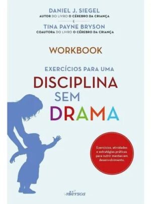 Exercícios para uma disciplina sem drama - Daniel J. Siegel - Tina Payne Bryson