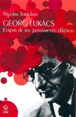 Georg Lukács: Etapas de seu pensamento estético - Nicolas Tertulian