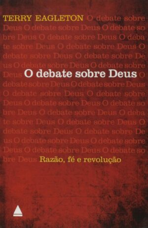 O debate sobre Deus -  Razão, fé e revolução -  Terry Eagleton