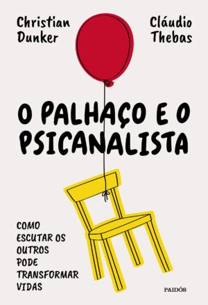 O palhaco e o psicanalista - Como estudar os outros pode transformar vidas - Christian Dunker e Claudio Thebas