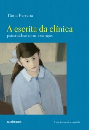 A escrita da clínica: Psicanálise com crianças - Tânia Ferreira