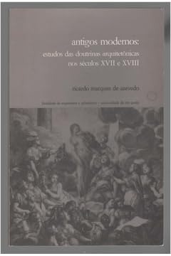 Capa do produto Antigos Modernos Estudos das Doutrinas Arquitetônicas nos Séculos XVII e XVIII - Ricardo Marques de Azevedo